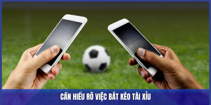 CẦN HIỂU RÕ VIỆC BẮT KÈO TÀI XỈU