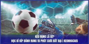 Kèo Rung Là Gì? Học Bí Kíp Đánh Rung 15 Phút Cuối Bất Bại | Keonhacai5