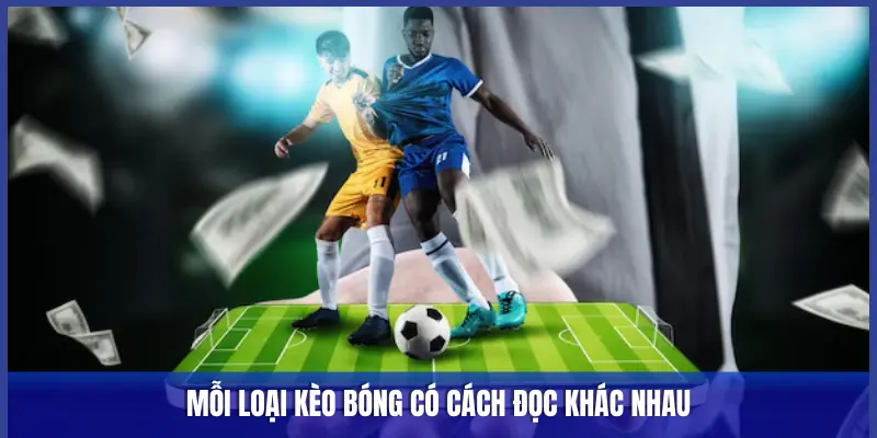 MỖI LOẠI KÈO BÓNG CÓ CÁCH ĐỌC KHÁC NHAU