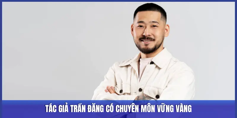 TÁC GIẢ TRẦN ĐĂNG CÓ CHUYÊN MÔN VỮNG VÀNG