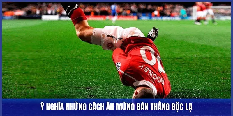 Ý NGHĨA NHỮNG CÁCH ĂN MỪNG BÀN THẮNG ĐỘC LẠ
